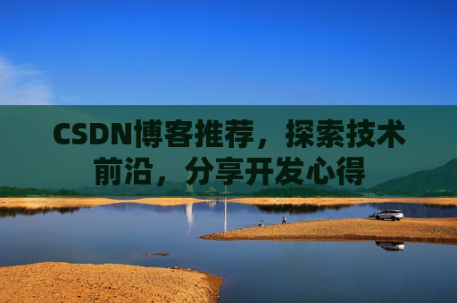 CSDN博客推荐,探索技术前沿,分享开发心得